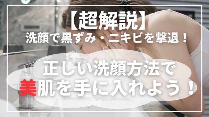 【超解説】洗顔で毛穴の黒ずみ・ニキビを撃退！正しい洗顔方法で美肌を手に入れよう！