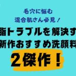 【2024SS新作洗顔料／Vol.86】オイリー肌、混合肌におすすめの新作洗顔料を、マツイ&野崎が総力プレゼン！