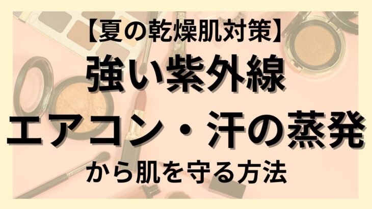 【夏の乾燥肌対策】強い紫外線・エアコン・汗の蒸発から肌を守る方法